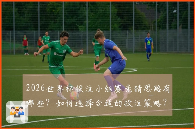 2026世界杯投注小组赛竞猜思路有哪些?如何选择合适的投注策略?