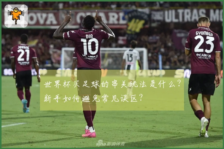 世界杯买足球的串关玩法是什么？新手如何避免常见误区？