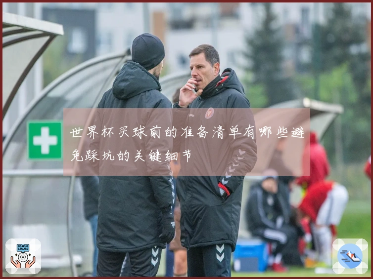 世界杯买球前的准备清单有哪些避免踩坑的关键细节