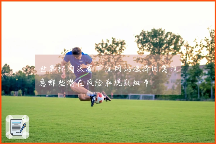 世界杯淘汰赛下注网站选择时需注意哪些潜在风险和规则细节