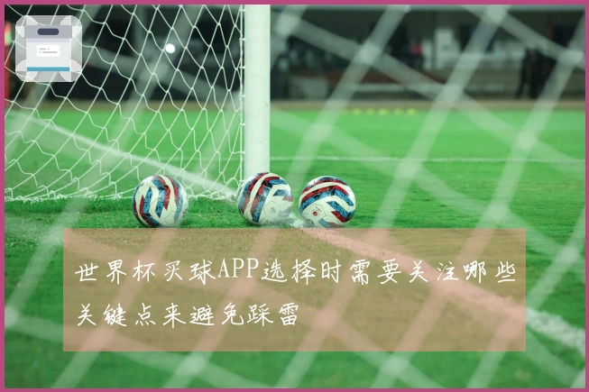 世界杯买球APP选择时需要关注哪些关键点来避免踩雷