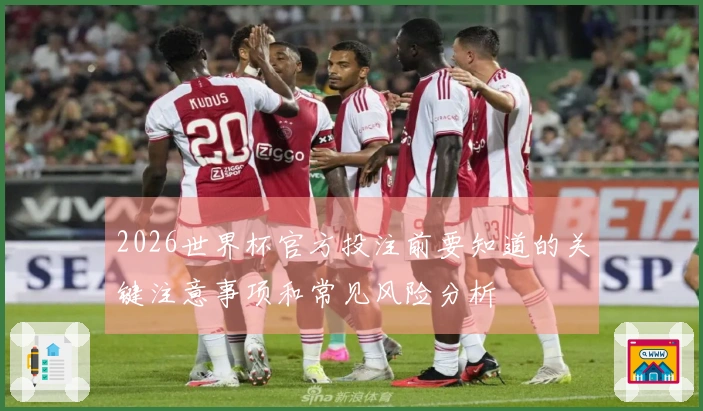 2026世界杯官方投注前要知道的关键注意事项和常见风险分析