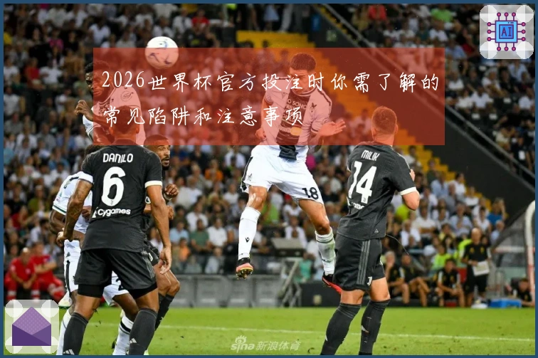 2026世界杯官方投注时你需了解的常见陷阱和注意事项