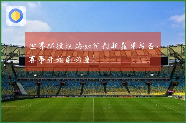 世界杯投注站如何判断靠谱与否,赛事开始前必看!