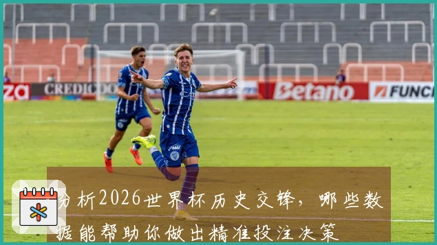 分析2026世界杯历史交锋，哪些数据能帮助你做出精准投注决策