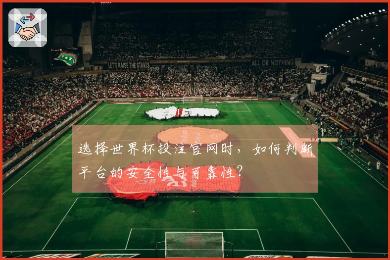 选择世界杯投注官网时,如何判断平台的安全性与可靠性?