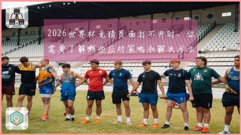 2026世界杯竞猜页面打不开时,你需要了解哪些应对策略和解决方法