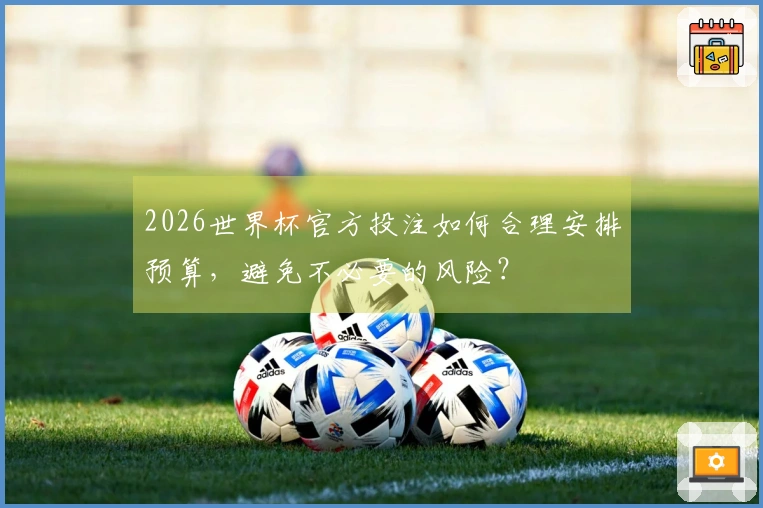 2026世界杯官方投注如何合理安排预算,避免不必要的风险?