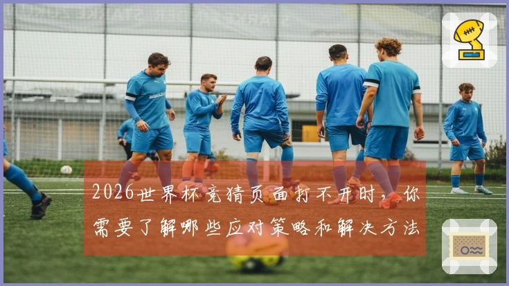 2026世界杯竞猜页面打不开时，你需要了解哪些应对策略和解决方法