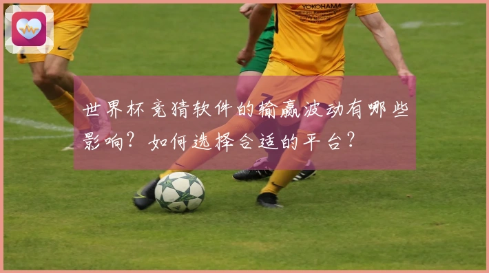 世界杯竞猜软件的输赢波动有哪些影响？如何选择合适的平台？