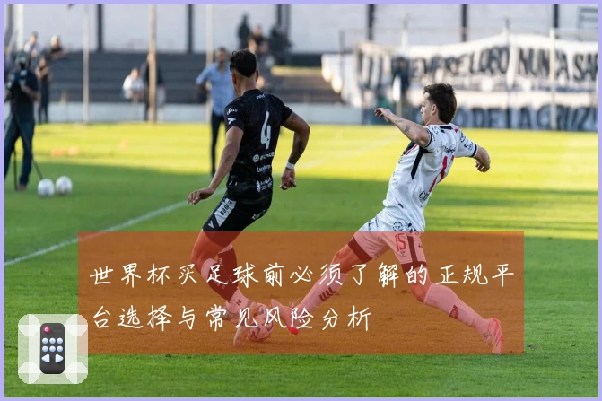 世界杯买足球前必须了解的正规平台选择与常见风险分析