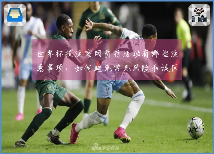 世界杯投注官网首存活动有哪些注意事项，如何避免常见风险和误区？