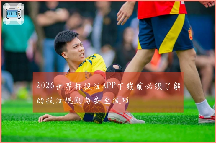 2026世界杯投注APP下载前必须了解的投注规则与安全技巧