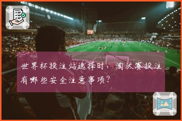 世界杯投注站选择时，淘汰赛投注有哪些安全注意事项？