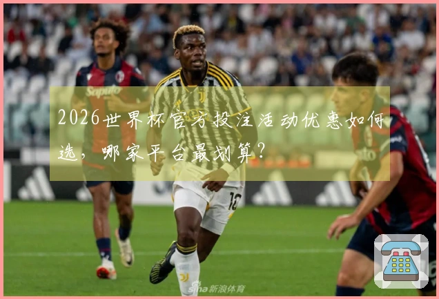 2026世界杯官方投注活动优惠如何选，哪家平台最划算？
