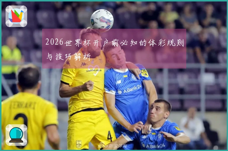 2026世界杯开户前必知的体彩规则与技巧解析