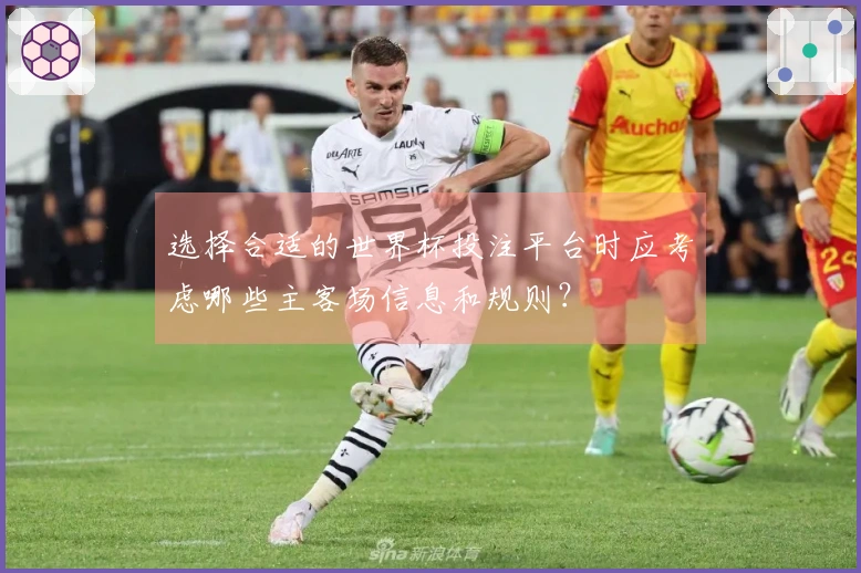 选择合适的世界杯投注平台时应考虑哪些主客场信息和规则?