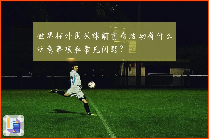 世界杯外围买球前首存活动有什么注意事项和常见问题？