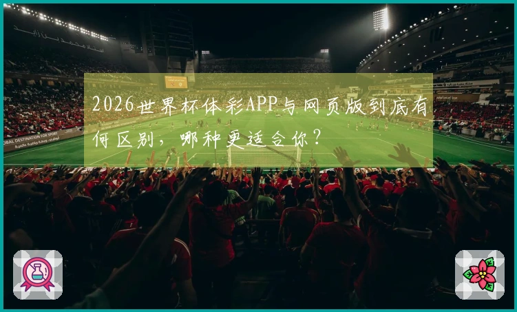 2026世界杯体彩APP与网页版到底有何区别,哪种更适合你?