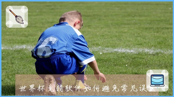世界杯竞猜软件如何避免常见误区，掌握球队夺冠概率判断技巧