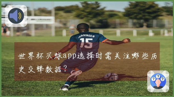 世界杯买球app选择时需关注哪些历史交锋数据？