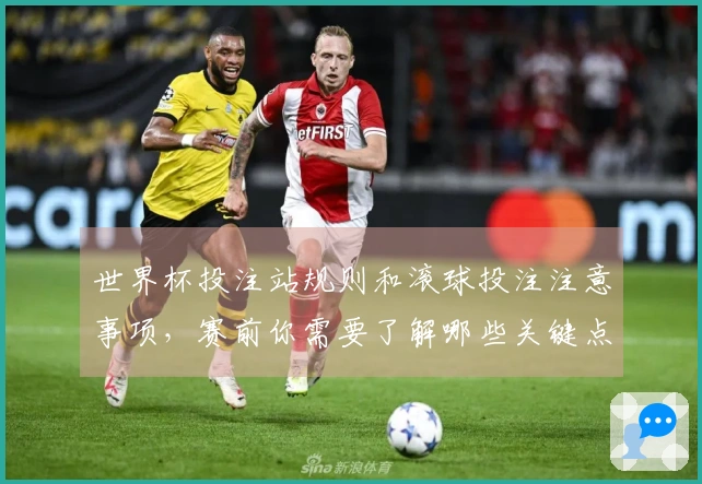 世界杯投注站规则和滚球投注注意事项，赛前你需要了解哪些关键点？